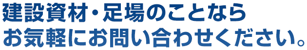 建設資材・足場のことならお気軽にお問い合わせください。