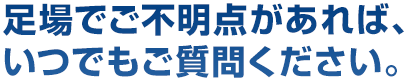 足場でご不明点があれば、いつでもご質問ください。