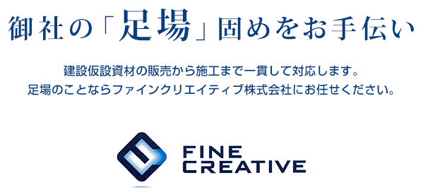 御社の「足場」固めをお手伝い 建築仮設資材の販売から施工まで一貫して対応します。足場のことならファインクリエイティブ株式会社にお任せください。