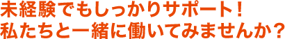 未経験でもしっかりサポート！私たちと一緒に働いてみませんか？