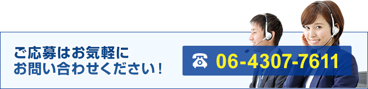 ご応募はお気軽に お問い合わせください！06-4307-7611