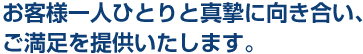 3. お客様一人ひとりと真摯に向き合い、ご満足を提供いたします。