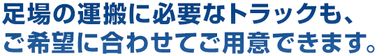 足場の運搬に必要なトラックも、ご希望に合わせてご用意できます。